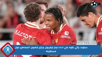 سلوت يثني بقوة على أداء نجم ليفربول ويثير فضول الجماهير حول مستقبله